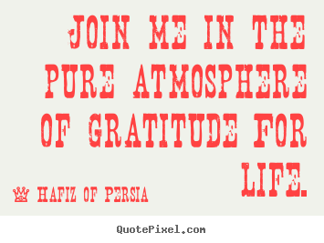 Create graphic picture quote about life - Join me in the pure atmosphere of gratitude..
