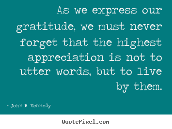 John F. Kennedy picture quote - As we express our gratitude, we must never forget.. - Life quote