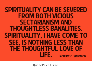 Robert C. Solomon photo quote - Spirituality can be severed from both vicious sectarianism and.. - Life quotes