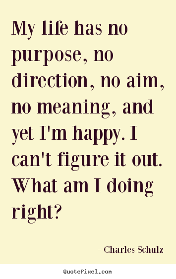 Sayings about life - My life has no purpose, no direction, no aim, no meaning, and yet..