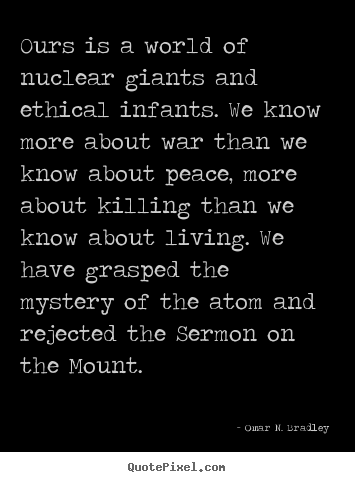 Life quote - Ours is a world of nuclear giants and ethical infants. we know..