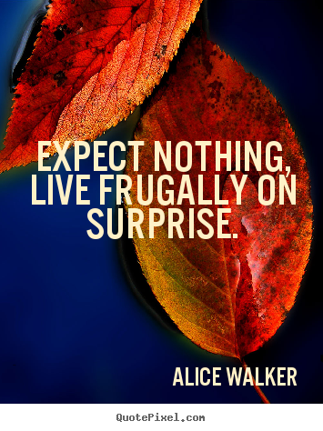 How to design picture quotes about life - Expect nothing, live frugally on surprise.