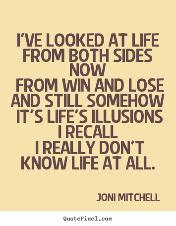 I've looked at life from both sides now from win.. Joni Mitchell great life quotes