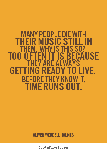 Oliver Wendell Holmes picture quote - Many people die with their music still in them. why is this so?.. - Life quotes