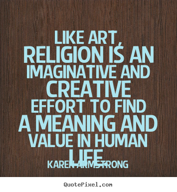 Karen Armstrong picture quotes - Like art, religion is an imaginative and creative effort to find a meaning.. - Life quotes