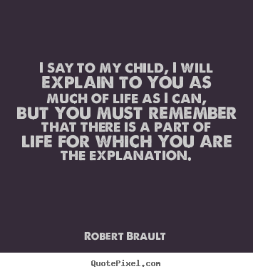 Design your own picture quotes about life - I say to my child, i will explain to you as much of life..