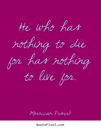 Quotes about life - He who has nothing to die for has nothing..
