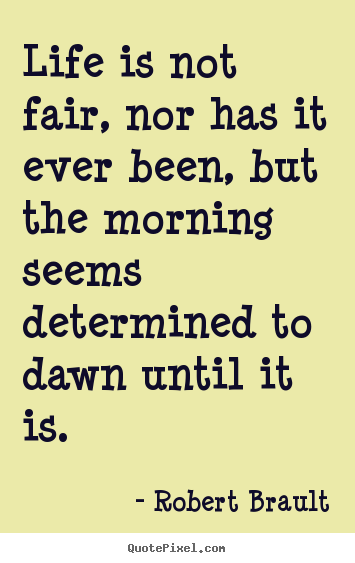 Robert Brault picture sayings - Life is not fair, nor has it ever been, but the morning.. - Life quote