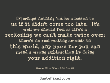 [p]erhaps nothing 'ud be a lesson to us if it didn't come.. George Eliot (Mary Ann Evans) top life quotes