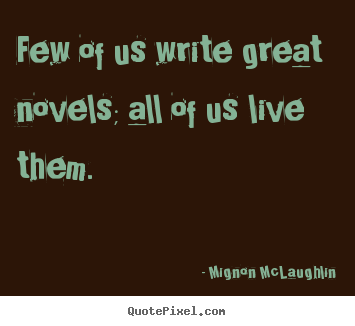 How to design photo quotes about life - Few of us write great novels; all of us live them.