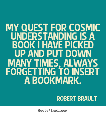 Make picture quotes about life - My quest for cosmic understanding is a book i have picked up and..