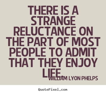 Life quotes - There is a strange reluctance on the part of..