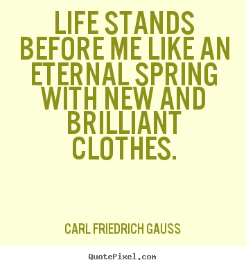 Carl Friedrich Gauss picture quotes - Life stands before me like an eternal spring with new and brilliant.. - Life quote
