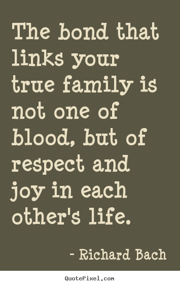 Quotes about life - The bond that links your true family is not one of blood, but of..