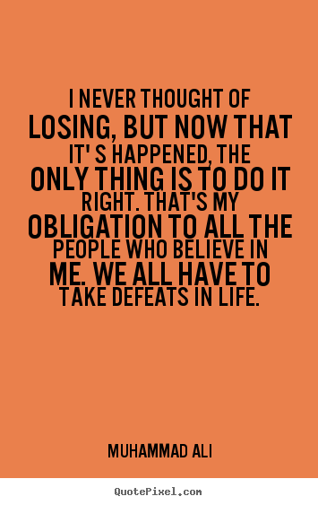 Life quote - I never thought of losing, but now that it' s happened, the only..