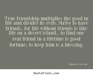 Sayings about life - True friendship multiplies the good in life and divides..