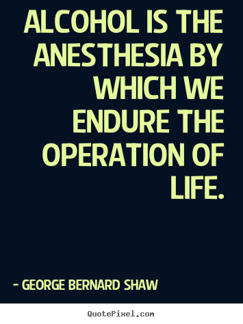 Life quote - Alcohol is the anesthesia by which we endure the operation of life.