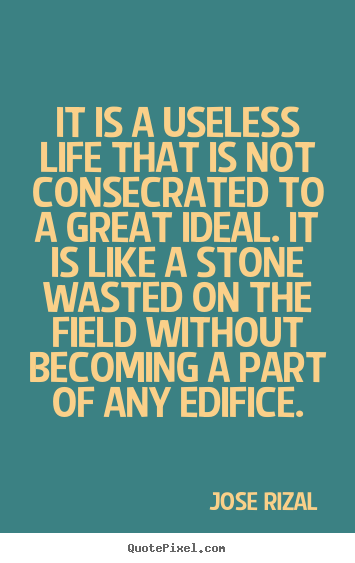 Jose Rizal photo quotes - It is a useless life that is not consecrated to a great ideal. it.. - Life quote