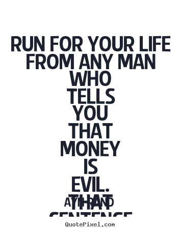 Ayn Rand picture quotes - Run for your life from any man who tells you that money.. - Life quotes