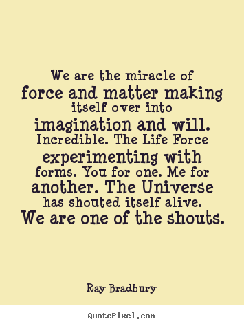 Diy picture quote about life - We are the miracle of force and matter making itself..