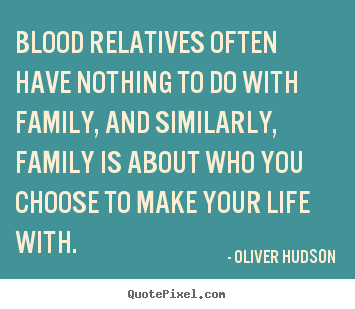 Life quotes - Blood relatives often have nothing to do with family, and similarly,..