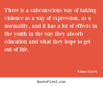 Design your own picture quotes about life - There is a subconscious way of taking violence as..