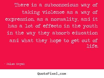 There is a subconscious way of taking violence as a way of expression,.. Salma Hayek famous life quote