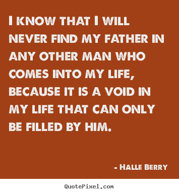 Quotes about life - I know that i will never find my father in any..