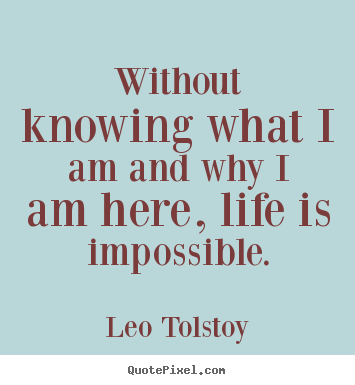 Quote about life - Without knowing what i am and why i am here, life is impossible.