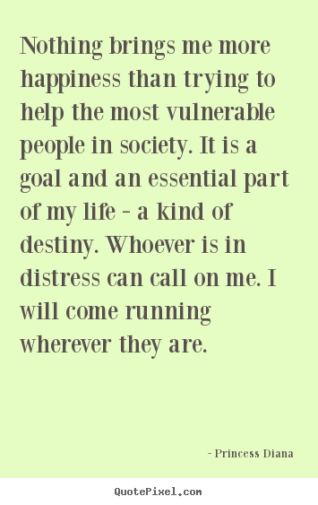 Nothing brings me more happiness than trying to help the most vulnerable.. Princess Diana greatest life quotes