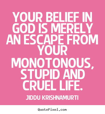 Jiddu Krishnamurti picture quotes - Your belief in god is merely an escape from your monotonous,.. - Life quotes