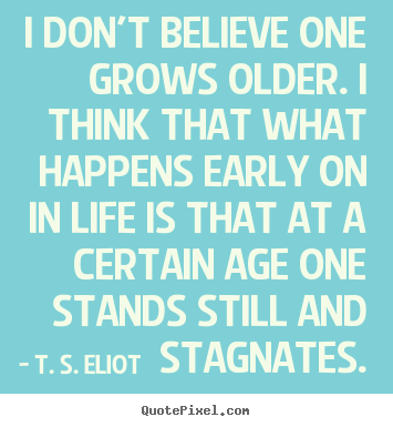 Create picture quotes about life - I don't believe one grows older. i think that what happens..