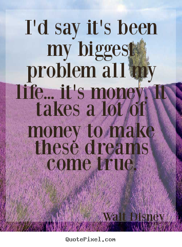 Make custom picture quotes about life - I'd say it's been my biggest problem all my life... it's..