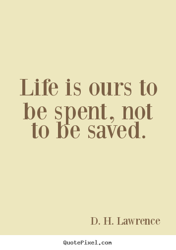 Life quotes - Life is ours to be spent, not to be saved.