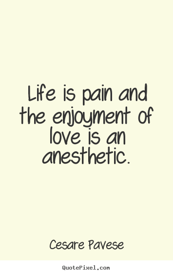 Cesare Pavese picture quotes - Life is pain and the enjoyment of love is an anesthetic. - Life quote