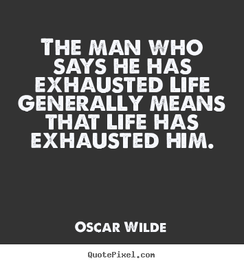 Oscar Wilde picture quotes - The man who says he has exhausted life generally means that life has.. - Life quotes