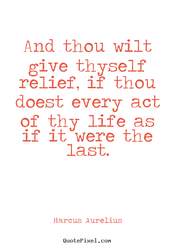 And thou wilt give thyself relief, if thou doest.. Marcus Aurelius popular life quotes