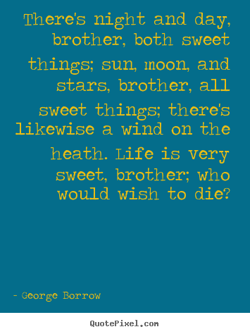 George Borrow photo quotes - There's night and day, brother, both sweet.. - Life quotes