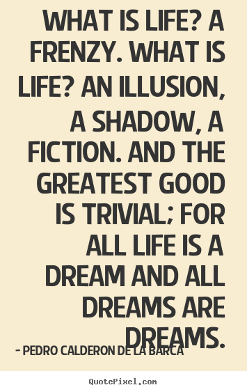 Life quotes - What is life? a frenzy. what is life? an illusion, a..