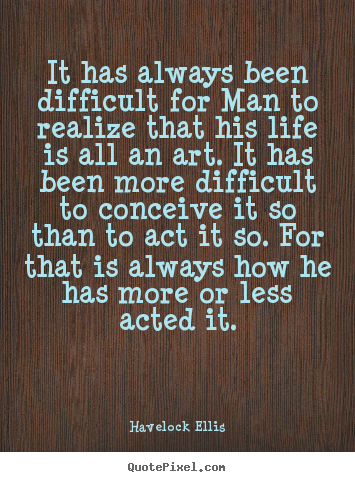 Quotes about life - It has always been difficult for man to realize that his life..