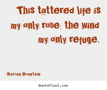 Marian Mountain picture quotes - This tattered life is my only robe; the wind.. - Life quote