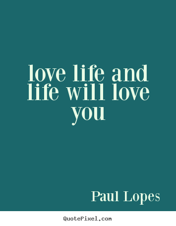Life quotes - Love life and life will love you