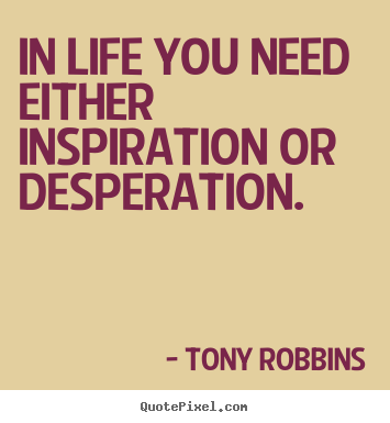 Make personalized picture quotes about life - In life you need either inspiration or desperation.