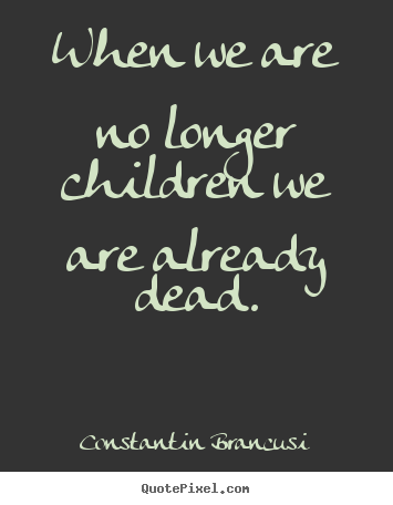 How to design image quote about life - When we are no longer children we are already dead.