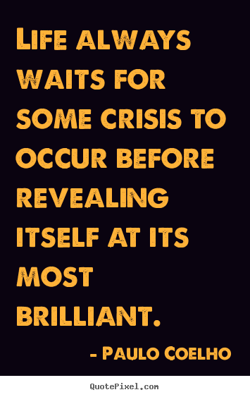 Life always waits for some crisis to occur before revealing.. Paulo Coelho  life quotes