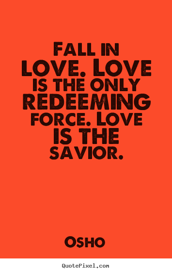 Life quote - Fall in love. love is the only redeeming force. love is the savior.