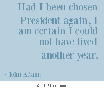 Customize photo quotes about life - Had i been chosen president again, i am certain i could not..