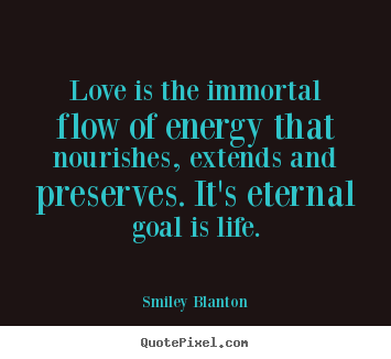 Make custom picture quotes about life - Love is the immortal flow of energy that nourishes, extends and preserves...