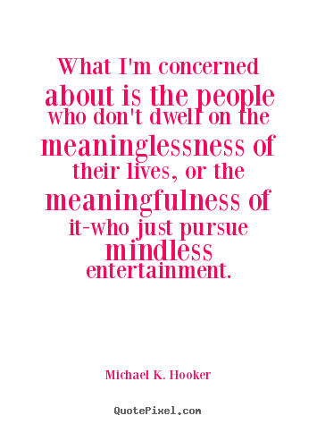 Quotes about life - What i'm concerned about is the people who..