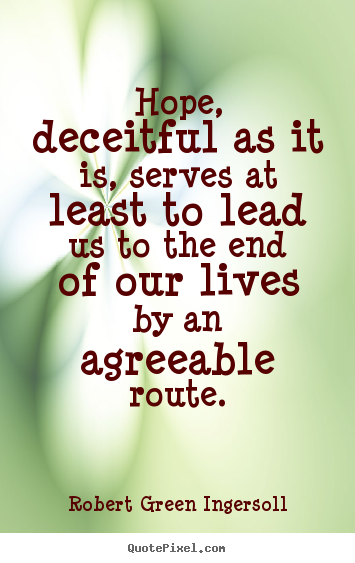 Life quotes - Hope, deceitful as it is, serves at least to lead us to the end of our..